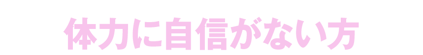 体力に自信がない方